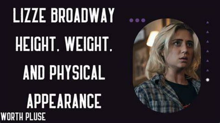 Lizze Broadway Height, Weight & Physical Appearance